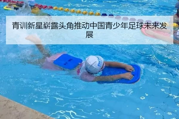 青训新星崭露头角推动中国青少年足球未来发展